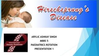 HIRSCHSPRUNGS
DISEASE
ARYLIC ASHKAY SINGH
MBBS 5
PAEDIATRICS ROTATION
PRESENTATION 1
 