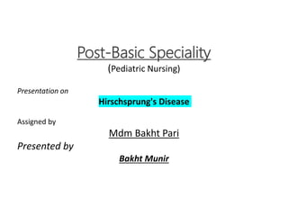 Post-Basic Speciality
(Pediatric Nursing)
Presentation on
Hirschsprung's Disease
Assigned by
Mdm Bakht Pari
Presented by
Bakht Munir
 
