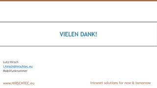 Intranet solutions for now & tomorrowwww.HIRSCHTEC.euwww.HIRSCHTEC.euwww.HIRSCHTEC.eu
VIELEN DANK!
Lutz Hirsch
l.hirsch@hirschtec.eu
Mobilfunknummer
 