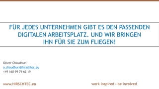 work inspired – be involvedwww.HIRSCHTEC.eu
FÜR JEDES UNTERNEHMEN GIBT ES DEN PASSENDEN
DIGITALEN ARBEITSPLATZ. UND WIR BRINGEN
IHN FÜR SIE ZUM FLIEGEN!
Oliver Chaudhuri
o.chaudhuri@hirschtec.eu
+49 160 99 79 62 19
 