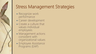 Stress Management Strategies
 Recognize work
performance
 Career development
 Create a culture that
values individual
employees
 Management actions
consistent with
organizational values
 Employee Assistance
Programs (EAP)
 