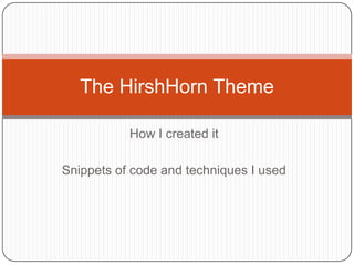 The HirshHorn Theme

           How I created it

Snippets of code and techniques I used
 