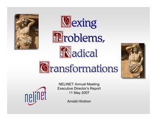 Vexing
  Problems,
   Radical
Transformations
   NELINET Annual Meeting
   Executive Director’s Report
         11 May 2007

         Arnold Hirshon
 