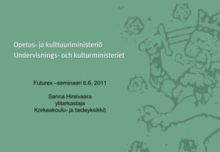 Futurex –seminaari 6.6. 2011

     Sanna Hirsivaara
       ylitarkastaja
Korkeakoulu- ja tiedeyksikkö
 