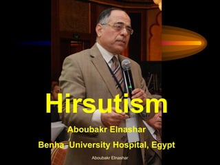 Hirsutism
Aboubakr Elnashar
Benha University Hospital, Egypt
Aboubakr Elnashar
 