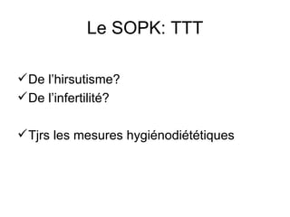 Le SOPK: TTT De l’hirsutisme?  De l’infertilité? Tjrs les mesures hygiénodiététiques 