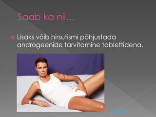    Lisaks võib hirsutismi põhjustada
    androgeenide tarvitamine tablettidena.




                                 Pildi Link
 