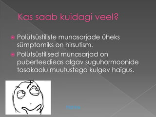  Polütsüstiliste munasarjade üheks
  sümptomiks on hirsutism.
 Polütsüstilised munasarjad on
  puberteedieas algav suguhormoonide
  tasakaalu muutustega kulgev haigus.




                Pildi link
 