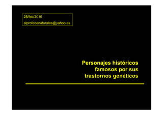 25/feb/2010
elprofedenaturales@yahoo.es




                              Personajes históricos
                                   famosos por sus
                               trastornos genéticos
 