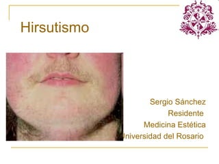 Sergio Sánchez
Residente
Medicina Estética
Universidad del Rosario
Hirsutismo
 