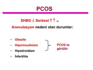 PCOS
SHBG ↓ Serbest T ↑

ve

Anovulasyon nedeni olan durumlar:
– Obezite
– Hiperinsulinizm
– Hipotiroidizm
– İnfertilite

PCOS ta
görülür

 