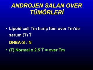 ANDROJEN SALAN OVER
TÜMÖRLERİ
• Lipoid cell Tm hariç tüm over Tm’de
serum (T) ↑
DHEA-S : N
• (T) Normal x 2.5 ↑ = over Tm

 