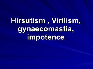 Hirsutism , Virilism, gynaecomastia, impotence 