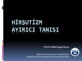HİRŞUTİZM
AYIRICI TANISI
Prof Dr Dilek GogasYavuz
Marmara ÜniversitesiTıp Fakültesi
Endokrinoloji ve Metabolizma hastalıkları BD
 
