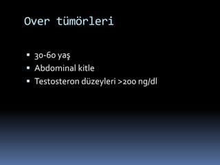 Over tümörleri
 30-60 yaş
 Abdominal kitle
 Testosteron düzeyleri >200 ng/dl
 
