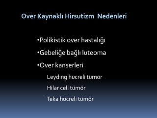 Over Kaynaklı Hirsutizm Nedenleri
•Polikistik over hastalığı
•Gebeliğe bağlı luteoma
•Over kanserleri
Leyding hücreli tümö...