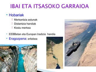  Hobariak
 Merkantzia astunak
 Distantzia handiak
 Kostu merkea
 EEBBetan eta Europan tradizio handia
 Eragozpena: erliebea
 