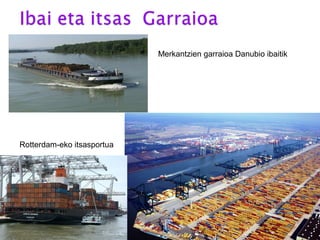 Rotterdam-eko itsasportua
Merkantzien garraioa Danubio ibaitik
 