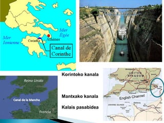 Korintoko kanala
Mantxako kanala
Kalais pasabidea
 