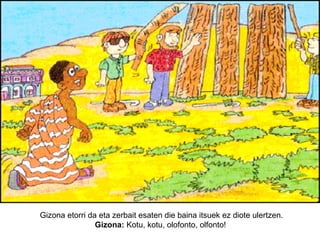 Gizona etorri da eta zerbait esaten die baina itsuek ez diote ulertzen.
Gizona: Kotu, kotu, olofonto, olfonto!

 