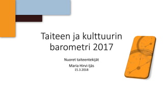 Taiteen ja kulttuurin
barometri 2017
Nuoret taiteentekijät
Maria Hirvi-Ijäs
15.3.2018
 