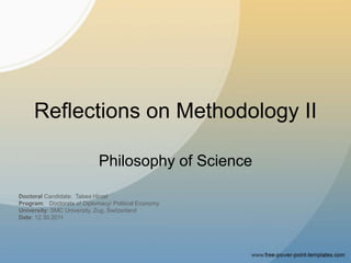 Reflections on Methodology II
Philosophy of Science
Doctoral Candidate: Tabea Hirzel
Program: Doctorate of Diplomacy/ Political Economy
University: SMC University, Zug, Switzerland
Date: 12.30.2011
 