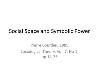Social Space and Symbolic Power
Pierre Bourdieu 1989
Sociological Theory, Vol. 7, No 1,
pp.14-25
 