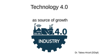 Technology 4.0
as source of growth
Dr. Tabea Hirzel (DDipl)
 