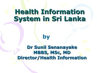 Health Information System in Sri Lanka Dr Sunil Senanayake MBBS, MSc, MD Director/Health Information by 