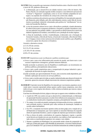 18. UFMG Entre as questões que marcaram a história brasileira entre o final do século XIX e
               o início do XX, podemos afirmar que
                 I. a urbanização, que se desenvolvia em cidades maiores como o Rio de Janeiro, São
                    Paulo e Recife, era realizada segundo moldes europeus e seus defensores procuravam
                    “civilizar” e “higienizar” a população, como se viu nas violentas campanhas de vaci-
                    nação e na expulsão dos moradores de cortiços dos centros das cidades.
                II. a política econômica dos primeiros governos da República foi marcada pela especula-
                    ção financeira, pela inflação, pelo alto endividamento externo e pela falta de investi-
                    mentos na produção industrial, alimentados pela política do “encilhamento” do mi-
                    nistro da Fazenda Rui Barbosa.
               III. a crise da economia cafeeira levou o país a diversificar a produção, criando alternativas
                    de sobrevivência para os pequenos produtores e forçando os grandes fazendeiros a dei-
                    xar seus palacetes nas grandes cidades, o que permitiu ao Brasil desenvolver através da
                    indústria algodoeira do nordeste, concorrência com a produção de tecidos ingleses.
               IV. o clima de insatisfação, revolta e insubordinação, evidenciado com a formação do
                    Arraial de Canudos, a Revolta da Vacina, a Guerra do Contestado, a Revolta da Chiba-
                    ta e o Cangaço, trouxe à tona o processo de exclusão social e política, que a República
                    conservava, apesar dos discursos civilizadores.
               Assinale a alternativa correta.
               a) I, II e III são corretas.
               b) I, II e IV são corretas.
7              c) II, III e IV são corretas.
               d) III e IV são corretas.

           19. FGV-SP Caracterizou-se por encilhamento a política econômica que:
               a) levou o país a uma crise inflacionária pela emissão de moeda, sem lastro-ouro e com
                  escassos empréstimos estrangeiros, gerando inúmeras falências.
               b) pôde acomodar os primeiros anos de República à estabilização e ao investimento em
                  políticas públicas, principalmente educacionais;
               c) levou o país a pedir empréstimos para a reorganização do parque industrial e para a
                  exploração da borracha na região amazônica;
               d) pôde acomodar, por aproximadamente 50 anos, uma economia ainda dependente, per-
                  mitindo a aplicação de recursos em serviços públicos;
               e) levou o país a receber apoio de todas as nações industrializadas para desenvolvimento de
                  parcerias, apesar da crescente inflação decorrente dos inúmeros empréstimos pedidos.
GABARITO




           20. IESB-DF O período inicial da República foi marcado por movimentos populares envol-
               vendo tanto o nascente operariado urbano quanto a pobre massa camponesa, num claro
               indício de que o novo regime não alterara o velho sistema excludente que marcou a época
               da monarquia.
               Com base nas informações do texto, julgue os itens que se seguem como verdadeiros ou falsos.
               ( ) A partir de 1898, nos centros em que se desenvolvia a industrialização, as lideranças
                    do operariado brasileiro passaram a receber forte influência do anarquismo e do anar-
                    co-sindicalismo trazido pelos imigrantes europeus, principalmente italianos.
               ( ) No campo vivia ainda um grande contingente de despossuídos de terras, condenado à
                    mais profunda miséria e oprimido pela velha estrutura de dominação, fundada na
                    secular ordem latifundiária.
               ( ) Em 1921, o incipiente movimento operário sofreu um duro golpe com a votação da Lei
IMPRIMIR




                    de Repressão ao Anarquismo, que visava reprimir as nascentes lideranças de esquerda
                    dentro do operariado brasileiro, e punir os órgãos de imprensa que incitassem à sedição.
               ( ) Para os donos do poder, controladores do esquema oligárquico vigente, a questão
                    social deveria ser tratada com um caso de polícia; isso explica a forte repressão ence-
                    tada contra as manifestações populares nos campos e nas cidades.
               ( ) Durante o quadriênio de Washington Luís, procurando anular a frente de composição va-
                    riada que se batia pela anistia e pela liberdade de pensamento, o Governo Federal promul-
                    gou a Lei Celerada de 1927, que se tornou um eficiente instrumento de combate às oposições.


           Voltar                          HISTÓRIA – República Velha (1889-1930)                          Avançar
 