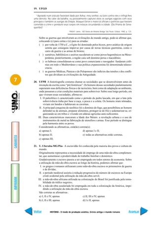 19. UFGO

             “Apoiado num oráculo favorável dado por Ashur, meu senhor, eu lutei contra eles e infrigi-lhes
           uma derrota. No calor da batalha, eu pessoalmente capturei vivos os aurigas egípcios com seus
           príncipes e também os aurigas da Etiópia. Ataquei Ekron e matei os oficiais e patrícios que haviam
           cometido o crime e pendurei seus corpos em estacas circundando a cidade. (Do Prisma de Sena-
           queribe)”
                                              PINSKY, Jaime. 100 Textos de História Antiga. São Paulo: Global, 1980. p. 125.


                Sobre as guerras que envolveram as civilizações do mundo antigo, pode-se afirmar que,
                colocando (c) para certas e (e) para as erradas:
                ( ) por volta de 1750 a.C., o Egito foi dominado pelos hicsos, povo asiático de origem
                     semita que conseguiu impor-se por causa de novas técnicas guerreiras, como o
                     carro de guerra e as armas de bronze;
                ( ) sumérios, babilônicos e assírios sucederam-se como povos hegemônicos na Meso-
                     potâmia; posteriormente, a região caiu sob domínio persa e macedônio;
                ( ) os hebreus consolidaram-se como povo comerciante e navegador: fundaram colô-
                     nias em todo o Mediterrâneo e sua política expansionista foi denominada talasso-
                     cracia;
                ( ) as guerras Médicas, Púnicas e do Peloponeso são indícios das tensões e dos confli-
                     tos que dividiam as civilizações da Antiguidade.

7          20. UFPB A historiografia costuma chamar as sociedades que se desenvolveram antes da
                invenção da escrita como “pré-históricas”. Os homens dessas sociedades paulatinamente
                superaram suas deficiências físicas e de raciocínio, bem como de adaptação ao ambiente,
                onde passaram a criar condições materiais para sobreviver. Sobre esse longo período, em
                que viveram essas sociedades, afirma-se:
                 I. O paleolítico é caracterizado como o período da pedra lascada, em que a luta pela
                    sobrevivência tinha por base a caça, a pesca e a coleta. Os homens eram nômades,
                    viviam em bandos e habitavam as cavernas.
                II. A principal conquista do neolítico foi o domínio do fogo, que possibilitou ao homem
                    defender-se de animais, preparar alimentos, proteger-se do frio e sedentarizar-se, or-
                    ganizando-se em tribos e vivendo em aldeias agrícolas auto-suficientes.
               III. Duas características marcaram a Idade dos Metais: a revolução urbana e o uso de
                    instrumentos de metal na fabricação de utensílios e armas. Esse período se distingue
                    pela harmonia entre os povos.
                Considerando as afirmativas, está(ão) correta(s):
                a) apenas I;                               d) apenas I e II;
                b) apenas II;                              e) todas as alternativas estão corretas.
GABARITO




                c) apenas III;

           21. U. Uberaba-MG/Pias A escravidão foi conhecida pela maioria dos povos e cultura do
                mundo.
                Originalmente representou a necessidade do emprego de uma mão-de-obra complemen-
                tar, que aumentasse a produtividade do trabalho familiar e doméstico.
                Gradativamente o escravo passou a ser empregado em todos setores da economia. Sobre
                a utilização da mão-de-obra escrava ao longo da história, podemos afirmar que:
                 I. os gregos e romanos utilizaram como mão-de-obra escrava os prisioneiros de guerra
                     e de dívidas;
                II. o período medieval assistiu à redução progressiva do número de escravos na Europa
                     cristã ocidental pela utilização da mão-de-obra servil;
IMPRIMIR




               III. a mão-de-obra africana utilizada na colonização do Brasil foi justificada pela renta-
                     bilidade do tráfico negreiro;
               IV. a mão-de-obra assalariada foi empregada em toda a colonização da América, impe-
                     dindo a utilização da mão-de-obra escrava.
                São corretas as afirmativas .
                a) I, II e IV, apenas                      c) II, III e IV, apenas
                b) I, II e III, apenas                     d) I e II, apenas



           Voltar          HISTÓRIA - O modo de produção asiático, Grécia antiga e mundo romano                         Avançar
 