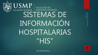 SISTEMAS DE
INFORMACIÓN
HOSPITALARIAS
“HIS”
INFORMÁTICA
 