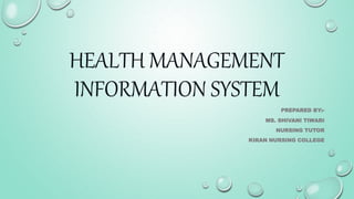 HEALTH MANAGEMENT
INFORMATION SYSTEM
PREPARED BY:-
MS. SHIVANI TIWARI
NURSING TUTOR
KIRAN NURSING COLLEGE
 