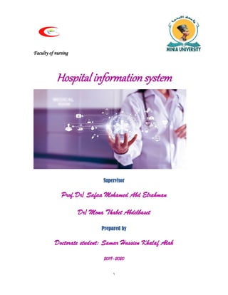 1
Faculty of nursing
Hospital information system
Supervisor
Prof.Dr/ Safaa Mohamed Abd Elrahman
Dr/ Mona Thabet Abdelbaset
Prepared by
Doctorate student: Samar Hussien Khalaf Alah
2019-2020
 