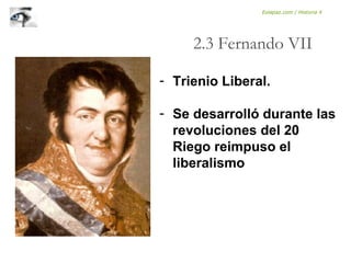 - Trienio Liberal.
- Se desarrolló durante las
revoluciones del 20
Riego reimpuso el
liberalismo
2.3 Fernando VII
Eolapaz.com / Historia 4
 