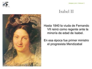 Hasta 1840 la viuda de Fernando
VII reinó como regente ante la
minoría de edad de Isabel.
En esa época fue primer ministro
el progresista Mendizabal
Isabel II
Eolapaz.com / Historia 4
 