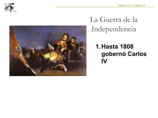 1.Hasta 1808
gobernó Carlos
IV
La Guerra de la
Independencia
Eolapaz.com / Historia 4
 