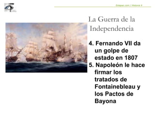 4. Fernando VII da
un golpe de
estado en 1807
5. Napoleón le hace
firmar los
tratados de
Fontainebleau y
los Pactos de
Bayona
La Guerra de la
Independencia
Eolapaz.com / Historia 4
 