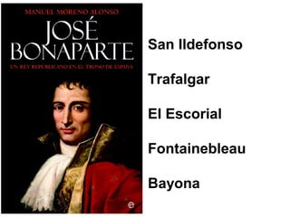San Ildefonso
Trafalgar
El Escorial
Fontainebleau
Bayona
 