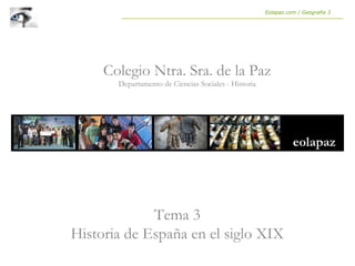 Tema 3
Historia de España en el siglo XIX
Colegio Ntra. Sra. de la Paz
Departamento de Ciencias Sociales - Historia
Eolapaz.com / Geografia 3
 