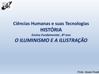 Ciências Humanas e suas Tecnologias
HISTÓRIA
Ensino Fundamental , 8º ano
O ILUMINISMO E A ILUSTRAÇÃO
Profa. Gisele Finatti
 