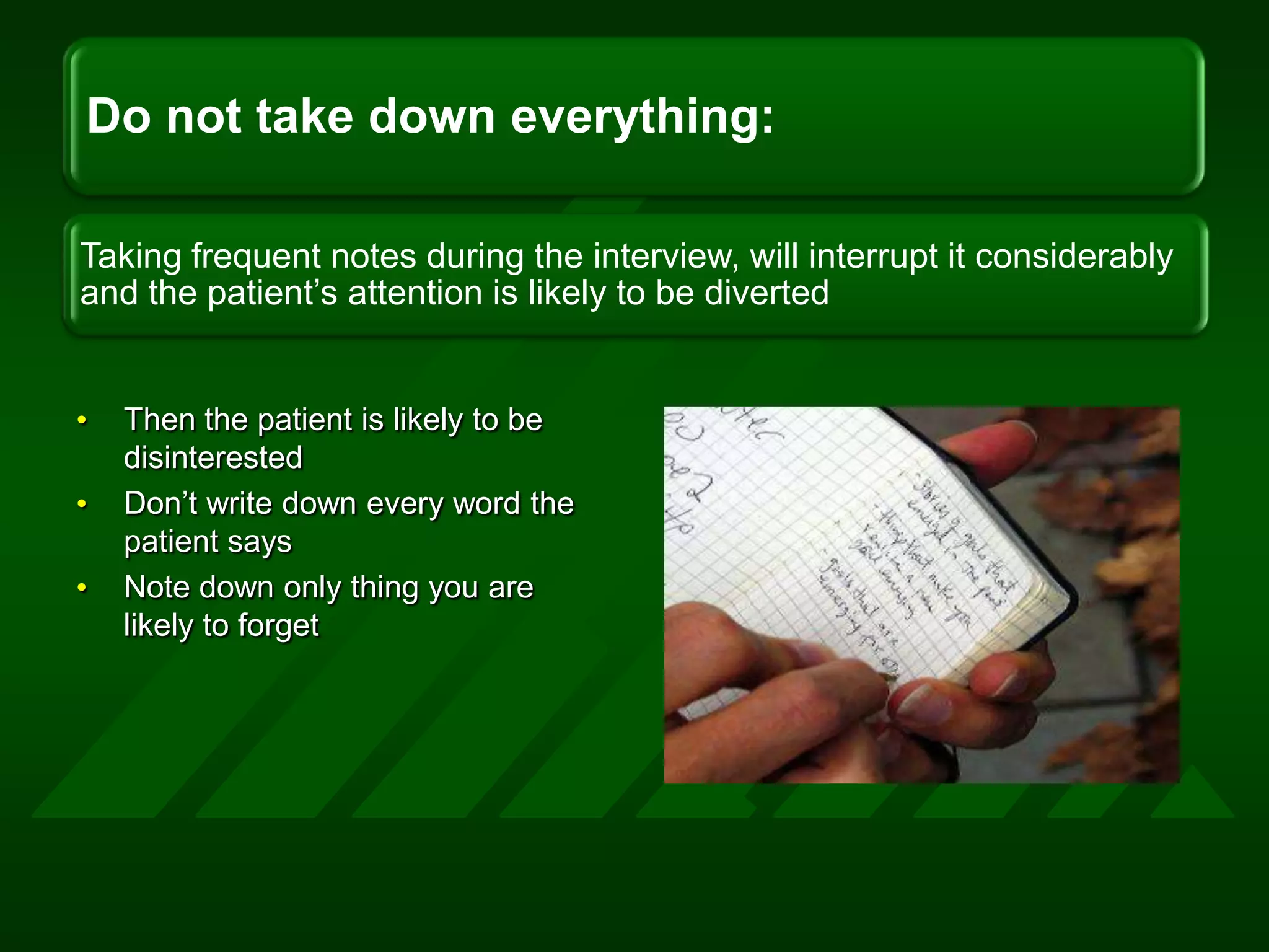Then the patient is likely to be disinterestedDon’t write down every word the patient saysNote down only thing you are likely to forget