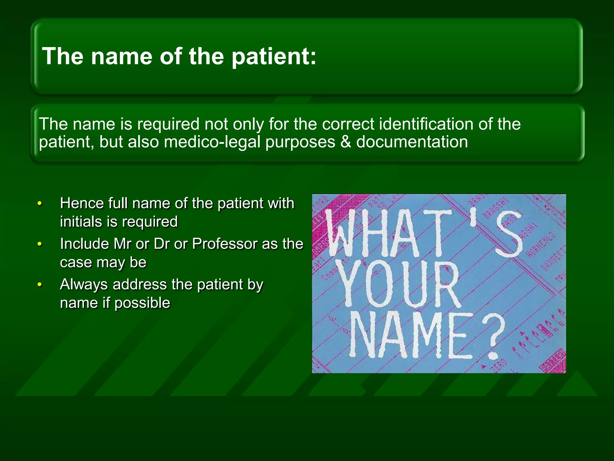 Hence full name of the patient with initials is requiredInclude Mr or Dr or Professor as the case may beAlways address the patient by name if possible