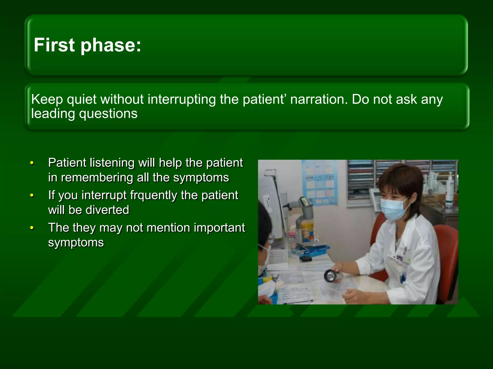 Patient listening will help the patient in remembering all the symptomsIf you interrupt frquently the patient will be divertedThe they may not mention important symptoms