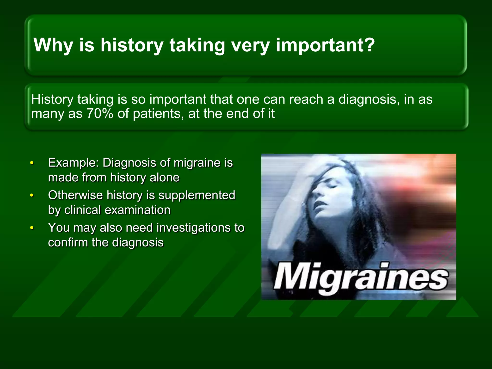 Example: Diagnosis of migraine is  made from history aloneOtherwise history is supplemented by clinical examinationYou may also need investigations to confirm the diagnosis