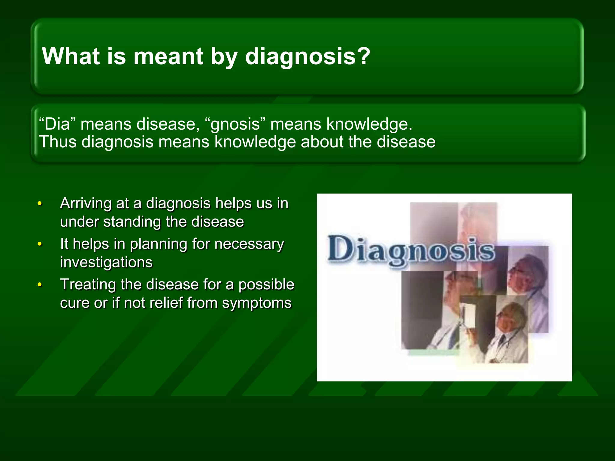 Arriving at a diagnosis helps us in under standing the diseaseIt helps in planning for necessary investigations Treating the disease for a possible cure or if not relief from symptoms 