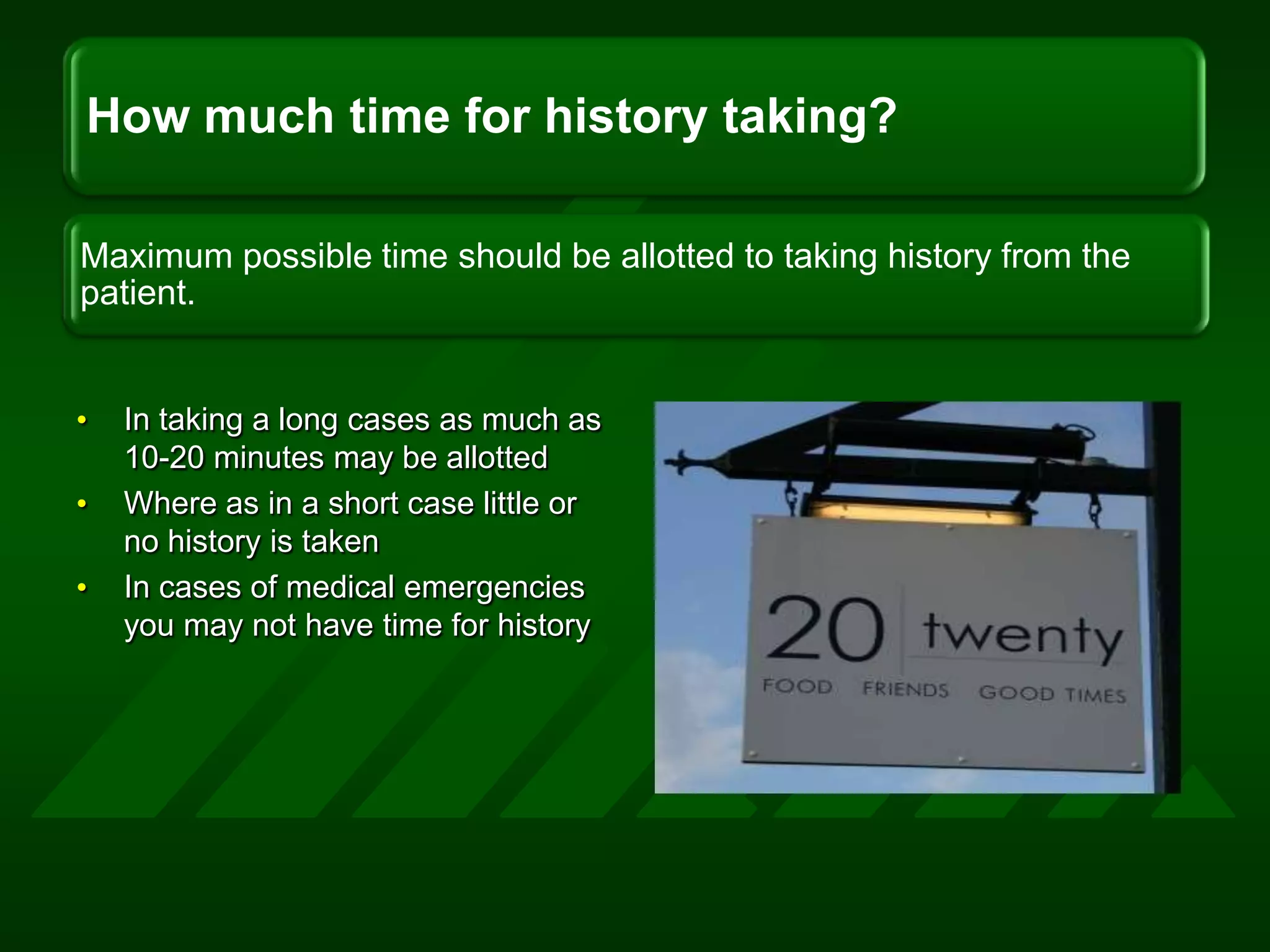 In taking a long cases as much as 10-20 minutes may be allotted Where as in a short case little or no history is takenIn cases of medical emergencies you may not have time for history 