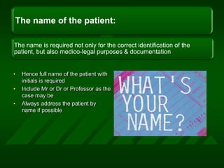 Hence full name of the patient with initials is requiredInclude Mr or Dr or Professor as the case may beAlways address the patient by name if possible