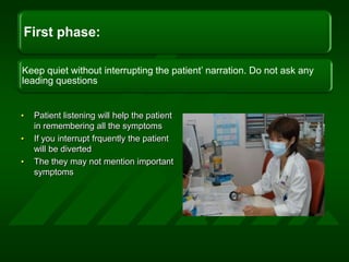 Patient listening will help the patient in remembering all the symptomsIf you interrupt frquently the patient will be divertedThe they may not mention important symptoms