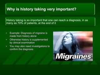 Example: Diagnosis of migraine is  made from history aloneOtherwise history is supplemented by clinical examinationYou may also need investigations to confirm the diagnosis
